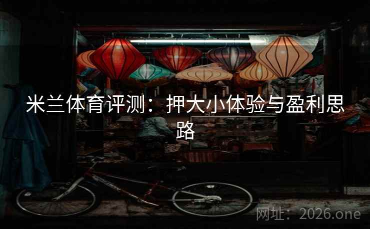 米兰体育评测:押大小体验与盈利思路 米兰体育评测:押大小体验与盈利思路