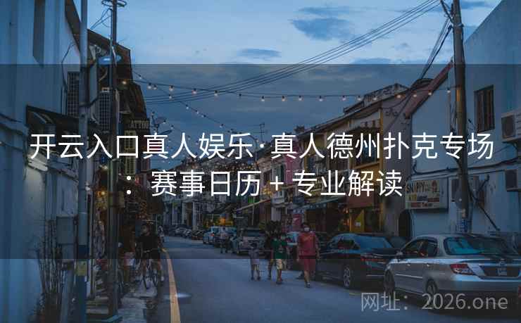 开云入口真人娱乐·真人德州扑克专场:赛事日历 + 专业解读 开云入口真人娱乐·真人德州扑克专场:赛事日历 + 专业解读