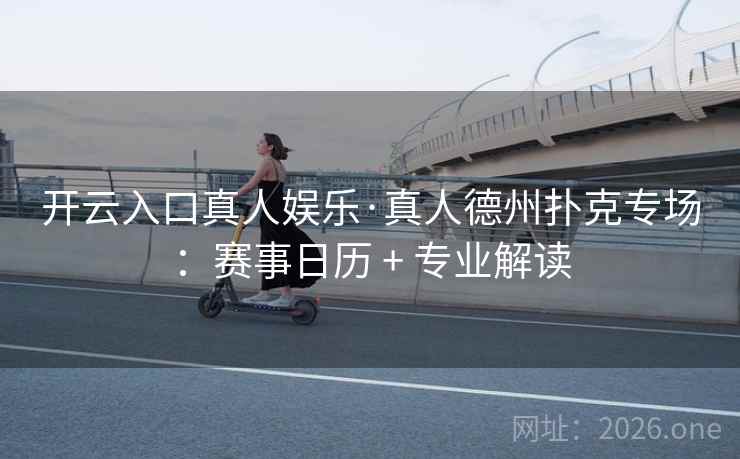 开云入口真人娱乐·真人德州扑克专场:赛事日历 + 专业解读 开云入口真人娱乐·真人德州扑克专场:赛事日历 + 专业解读