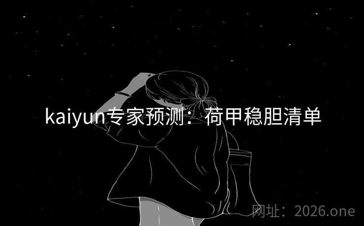 kaiyun专家预测:荷甲稳胆清单 kaiyun专家预测:荷甲稳胆清单
