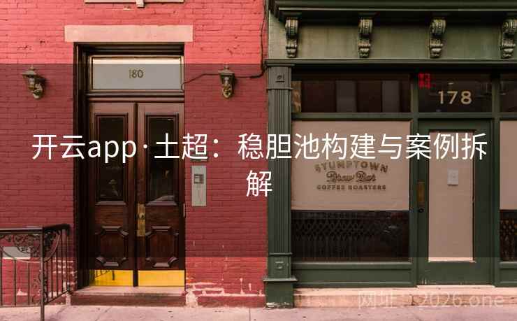 开云app·土超：稳胆池构建与案例拆解