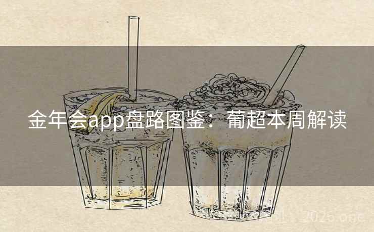 金年会app盘路图鉴:葡超本周解读 金年会app盘路图鉴:葡超本周解读