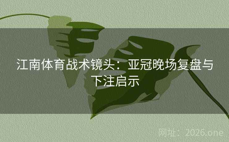江南体育战术镜头:亚冠晚场复盘与下注启示 江南体育战术镜头:亚冠晚场复盘与下注启示