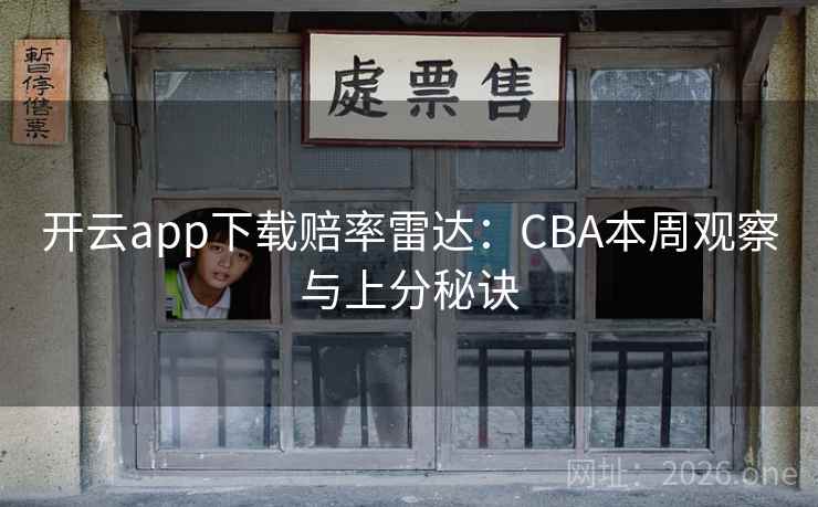 开云app下载赔率雷达：CBA本周观察与上分秘诀
