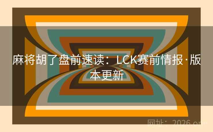 麻将胡了盘前速读:LCK赛前情报·版本更新 麻将胡了盘前速读:LCK赛前情报·版本更新