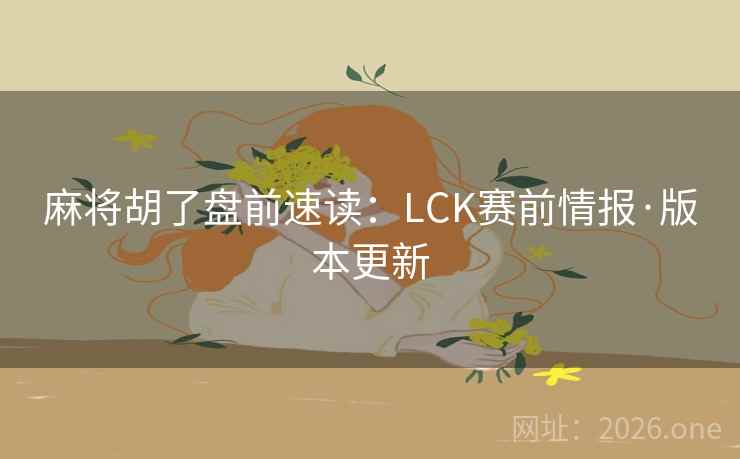 麻将胡了盘前速读:LCK赛前情报·版本更新 麻将胡了盘前速读:LCK赛前情报·版本更新