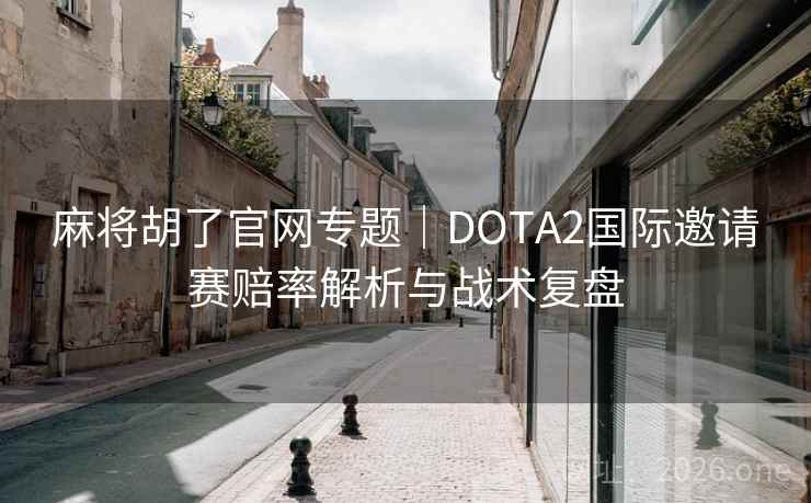 麻将胡了官网专题｜DOTA2国际邀请赛赔率解析与战术复盘