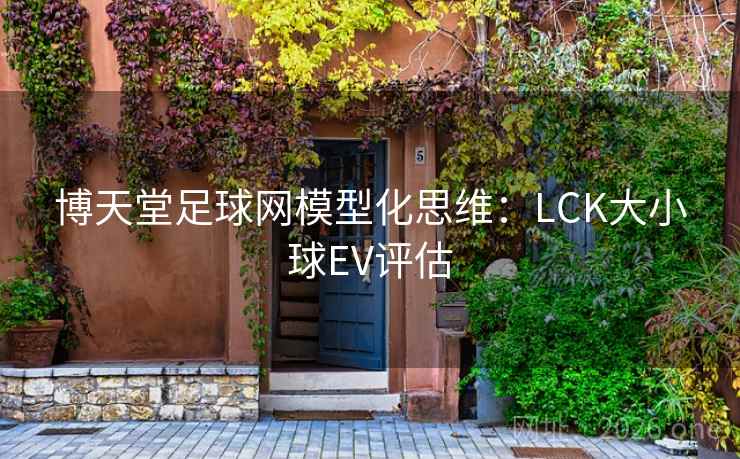博天堂足球网模型化思维：LCK大小球EV评估