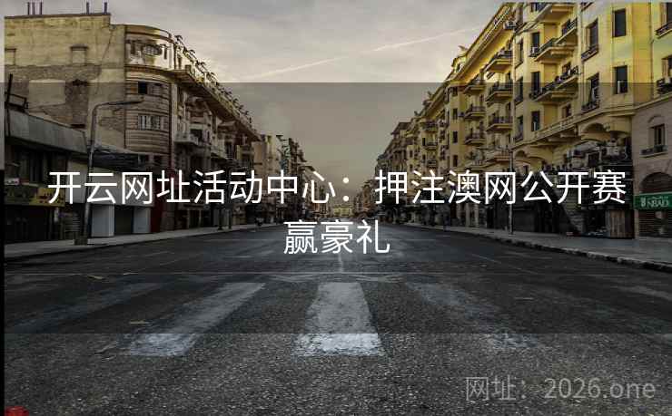开云网址活动中心：押注澳网公开赛赢豪礼