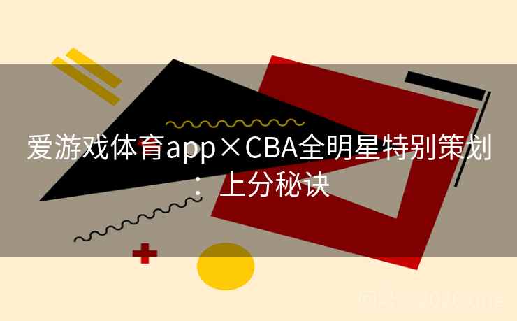 爱游戏体育app×CBA全明星特别策划:上分秘诀 爱游戏体育app×CBA全明星特别策划:上分秘诀