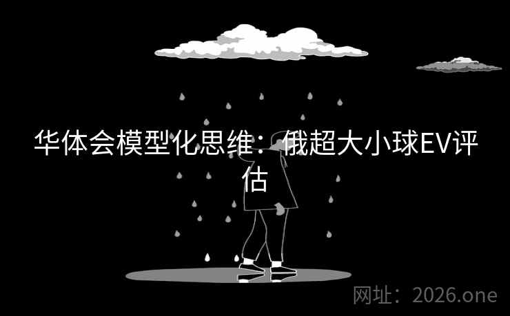 华体会模型化思维:俄超大小球EV评估 华体会模型化思维:俄超大小球EV评估