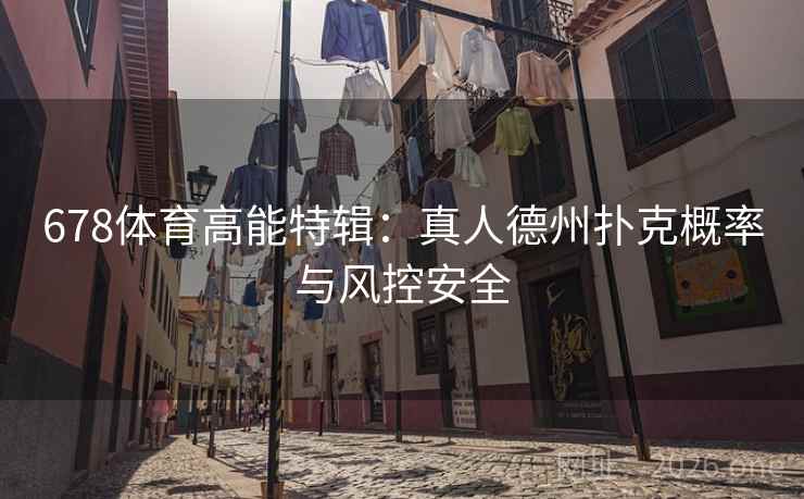 678体育高能特辑：真人德州扑克概率与风控安全