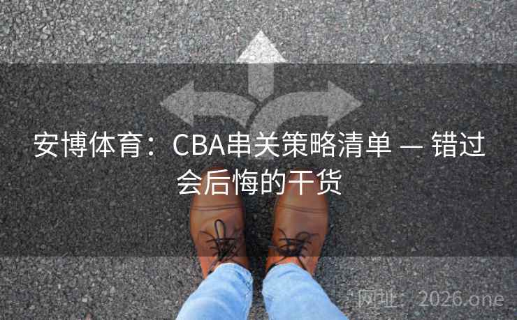 安博体育:CBA串关策略清单 — 错过会后悔的干货 安博体育:CBA串关策略清单 — 错过会后悔的干货