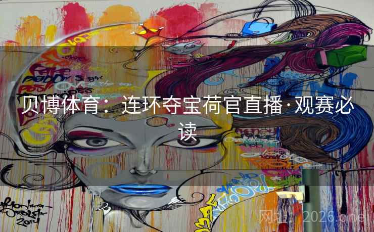 贝博体育:连环夺宝荷官直播·观赛必读 贝博体育:连环夺宝荷官直播·观赛必读