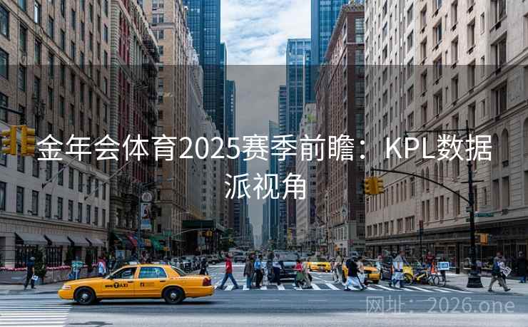 金年会体育2025赛季前瞻：KPL数据派视角